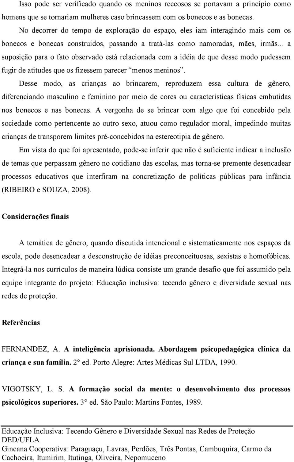 .. a suposição para o fato observado está relacionada com a idéia de que desse modo pudessem fugir de atitudes que os fizessem parecer menos meninos.