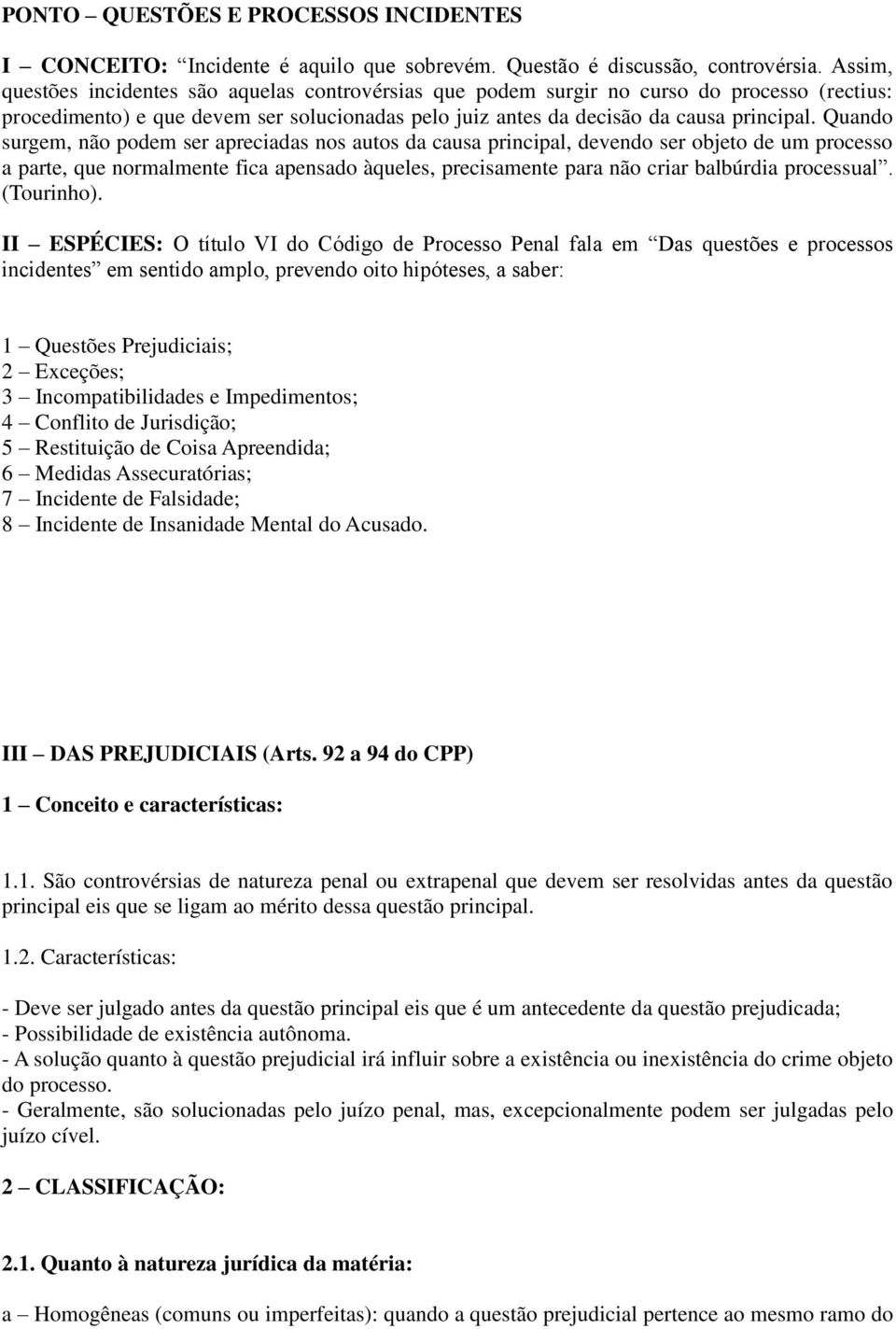 Quando surgem, não podem ser apreciadas nos autos da causa principal, devendo ser objeto de um processo a parte, que normalmente fica apensado àqueles, precisamente para não criar balbúrdia