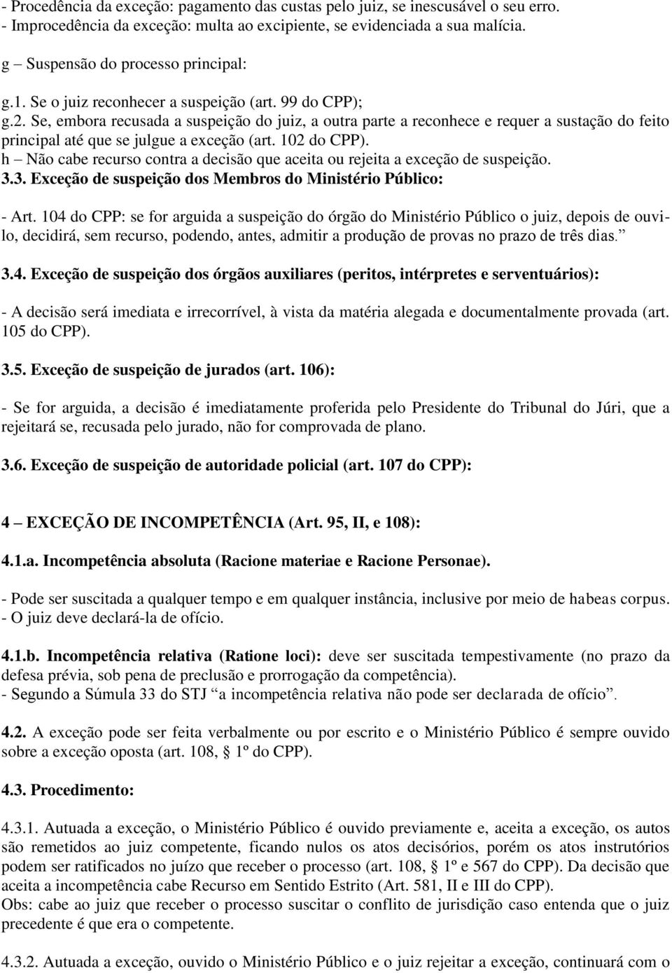 Se, embora recusada a suspeição do juiz, a outra parte a reconhece e requer a sustação do feito principal até que se julgue a exceção (art. 102 do CPP).