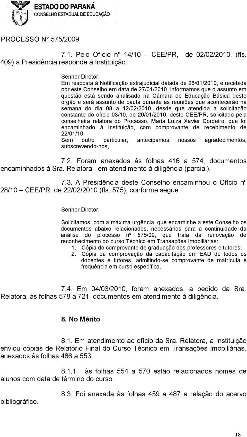 em questão está sendo analisado na Câmara de Educação Básica deste órgão e será assunto de pauta durante as reuniões que acontecerão na semana do dia 08 a 12/02/2010, desde que atendida a solicitação