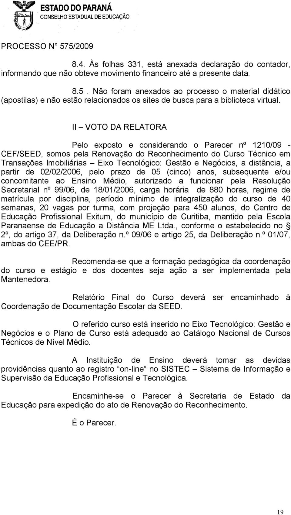 II VOTO DA RELATORA Pelo exposto e considerando o Parecer nº 1210/09 - CEF/SEED, somos pela Renovação do Reconhecimento do Curso Técnico em Transações Imobiliárias Eixo Tecnológico: Gestão e