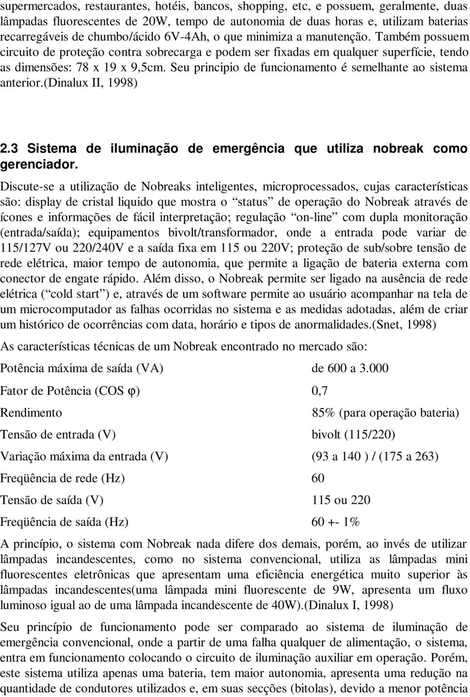 Seu principio de funcionamento é semelhante ao sistema anterior.(dinalux II, 1998) 2.3 Sistema de iluminação de emergência que utiliza nobreak como gerenciador.