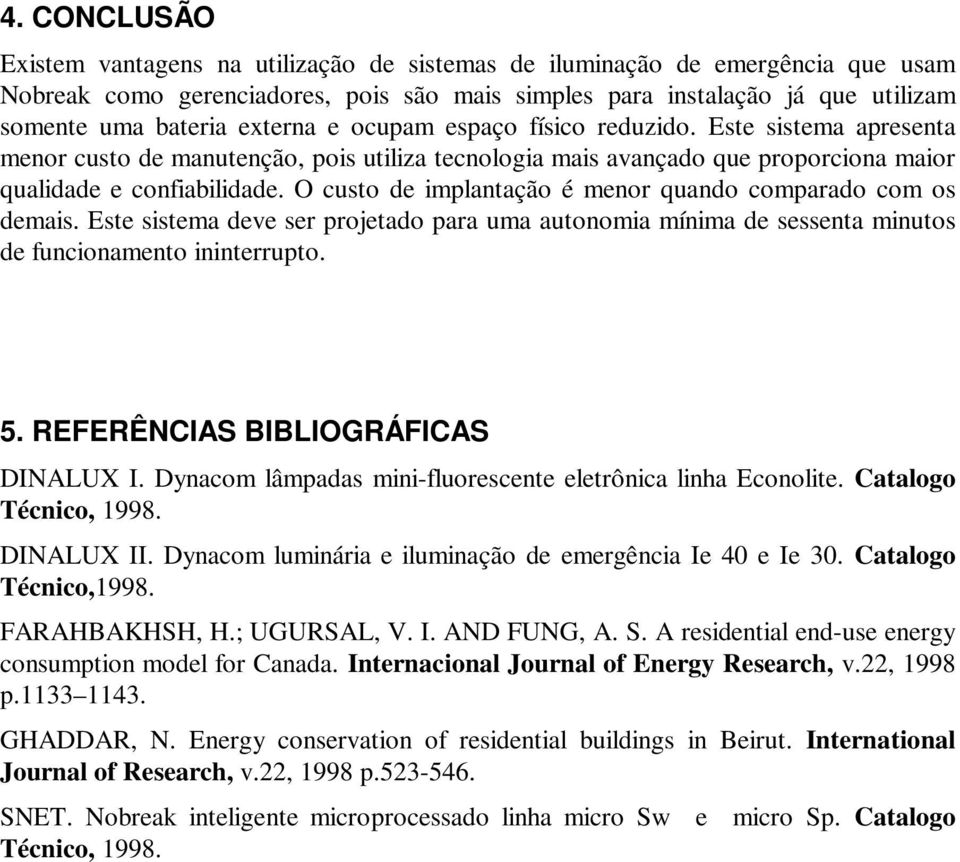 O custo de implantação é menor quando comparado com os demais. Este sistema deve ser projetado para uma autonomia mínima de sessenta minutos de funcionamento ininterrupto. 5.