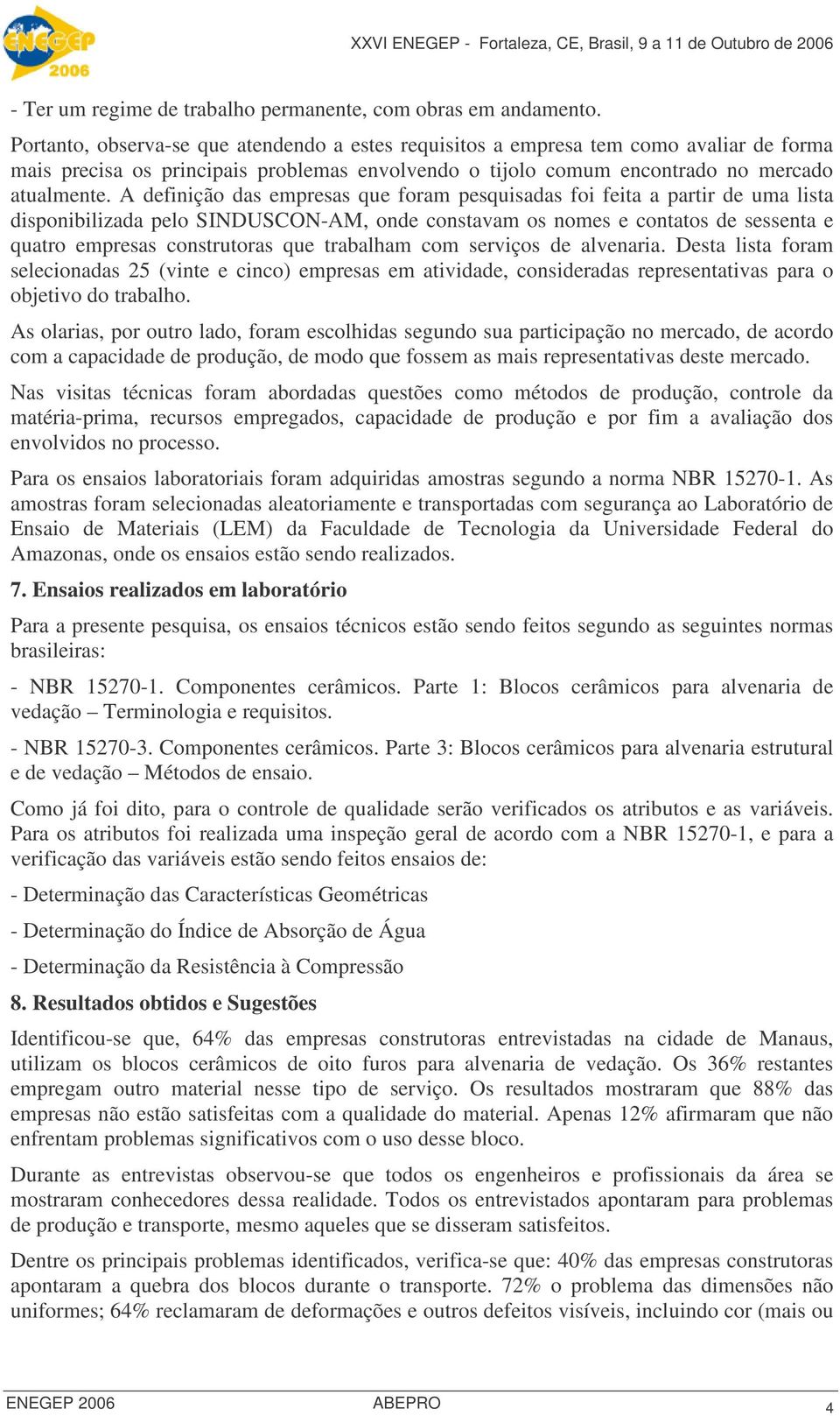 A definição das empresas que foram pesquisadas foi feita a partir de uma lista disponibilizada pelo SINDUSCON-AM, onde constavam os nomes e contatos de sessenta e quatro empresas construtoras que