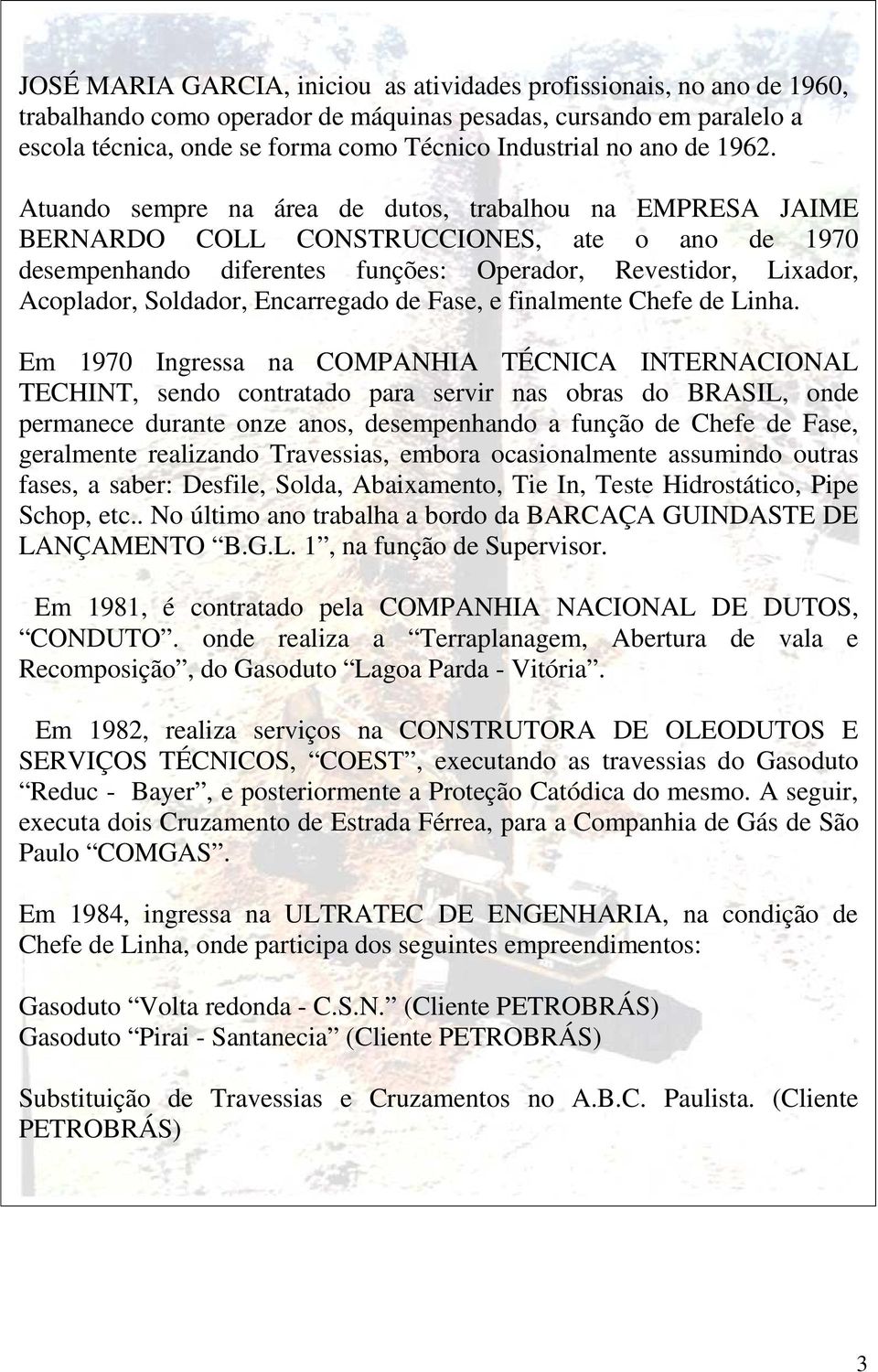 Atuando sempre na área de dutos, trabalhou na EMPRESA JAIME BERNARDO COLL CONSTRUCCIONES, ate o ano de 1970 desempenhando diferentes funções: Operador, Revestidor, Lixador, Acoplador, Soldador,