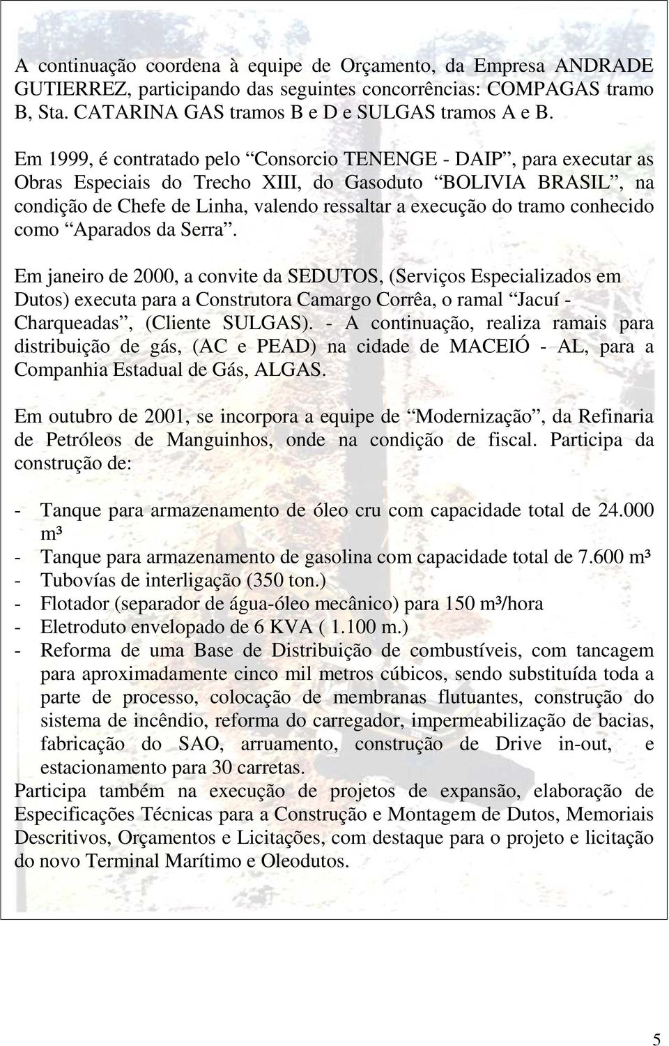 conhecido como Aparados da Serra. Em janeiro de 2000, a convite da SEDUTOS, (Serviços Especializados em Dutos) executa para a Construtora Camargo Corrêa, o ramal Jacuí - Charqueadas, (Cliente SULGAS).