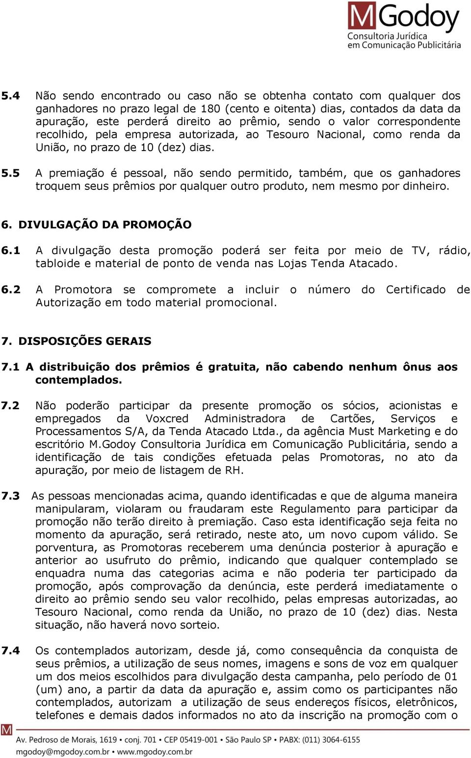 5 A premiação é pessoal, não sendo permitido, também, que os ganhadores troquem seus prêmios por qualquer outro produto, nem mesmo por dinheiro. 6. DIVULGAÇÃO DA PROMOÇÃO 6.