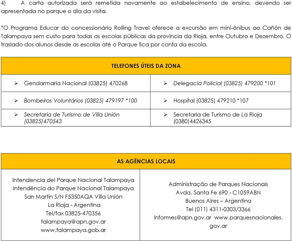 O traslado dos alunos desde as escolas até o Parque fica por conta da escola.