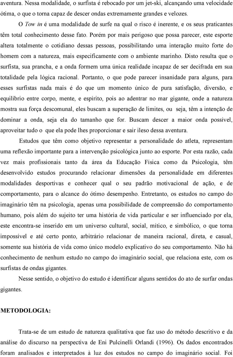 Porém por mais perigoso que possa parecer, este esporte altera totalmente o cotidiano dessas pessoas, possibilitando uma interação muito forte do homem com a natureza, mais especificamente com o