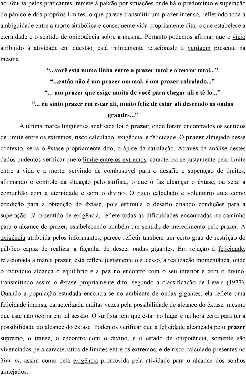 Portanto podemos afirmar que o vício atribuído à atividade em questão, está intimamente relacionado à vertigem presente na mesma....você está numa linha entre o prazer total e o terror total.