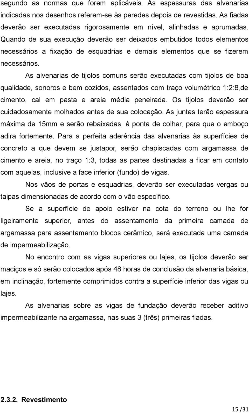 Quando de sua execução deverão ser deixados embutidos todos elementos necessários a fixação de esquadrias e demais elementos que se fizerem necessários.