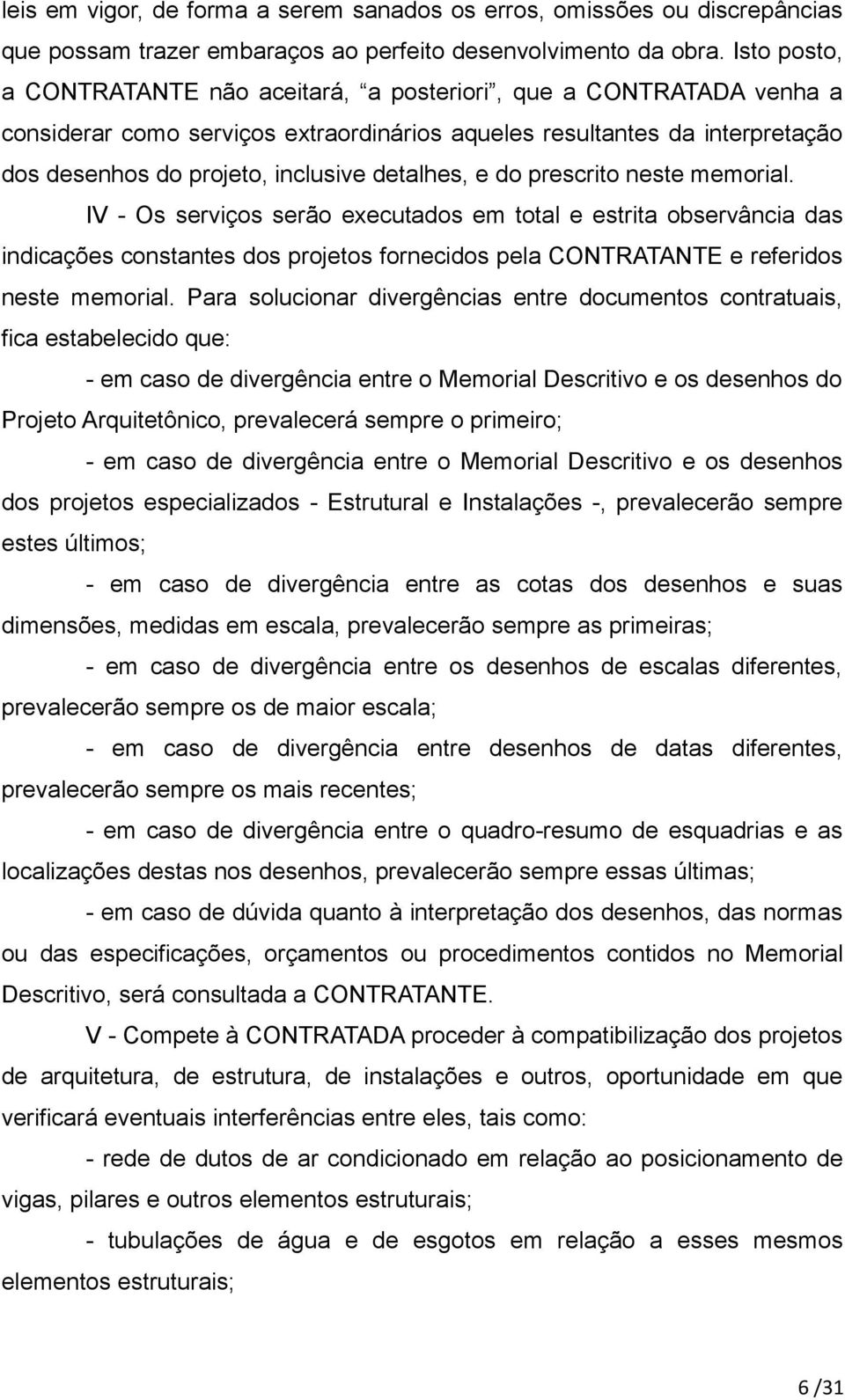 detalhes, e do prescrito neste memorial. IV - Os serviços serão executados em total e estrita observância das indicações constantes dos projetos fornecidos pela CONTRATANTE e referidos neste memorial.