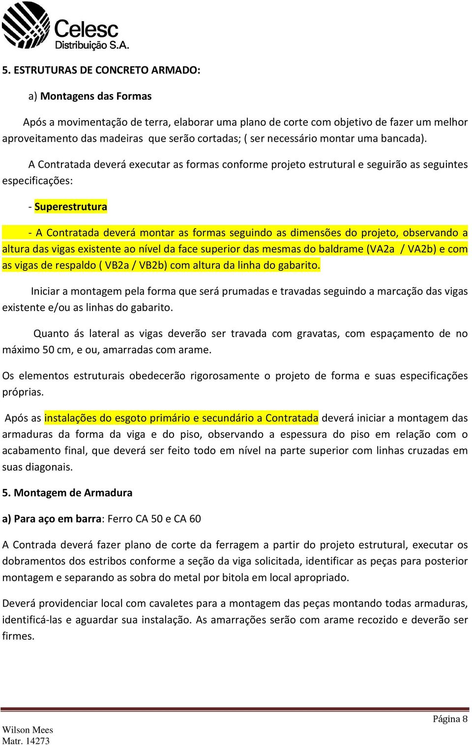 A Contratada deverá executar as formas conforme projeto estrutural e seguirão as seguintes especificações: - Superestrutura - A Contratada deverá montar as formas seguindo as dimensões do projeto,