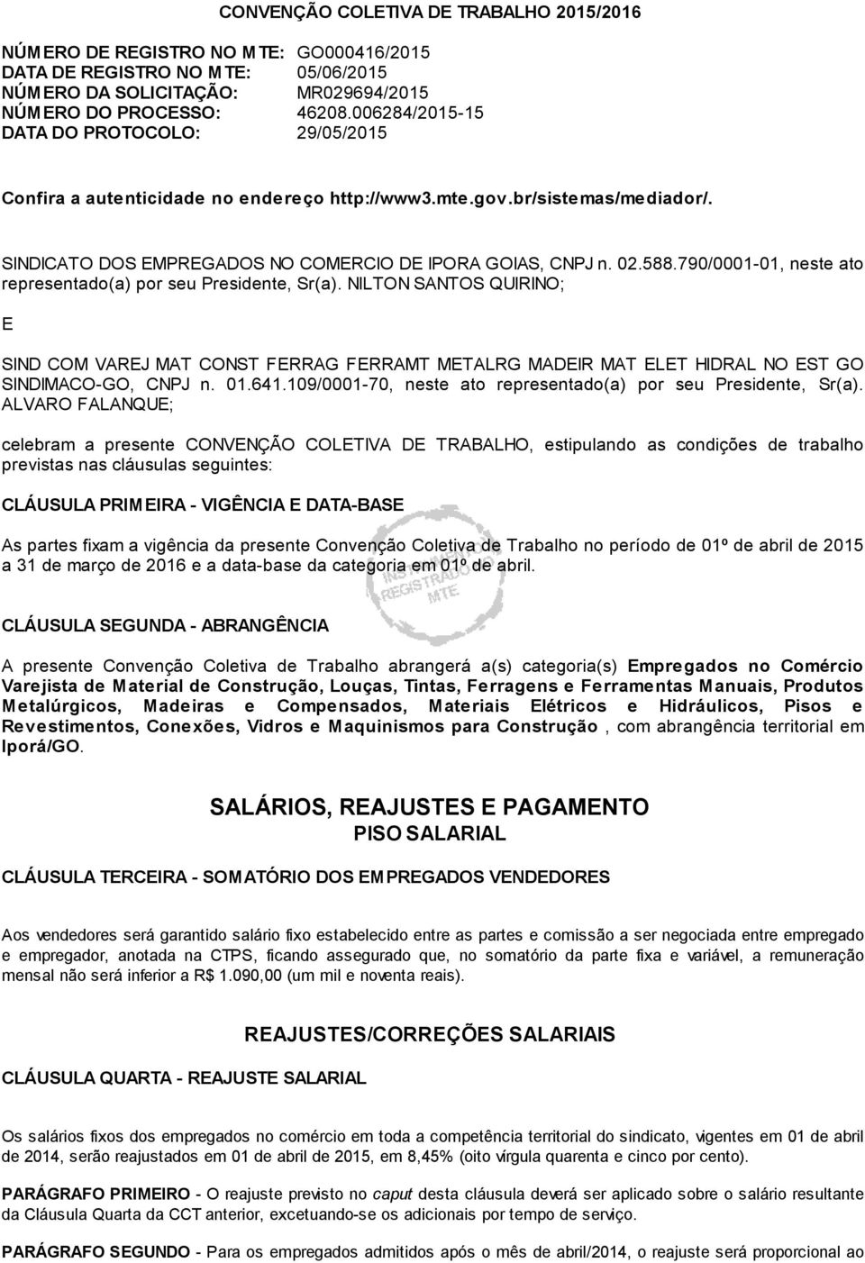 790/0001-01, neste ato representado(a) por seu Presidente, Sr(a). NILTON SANTOS QUIRINO; E SIND COM VAREJ MAT CONST FERRAG FERRAMT METALRG MADEIR MAT ELET HIDRAL NO EST GO SINDIMACO-GO, CNPJ n. 01.