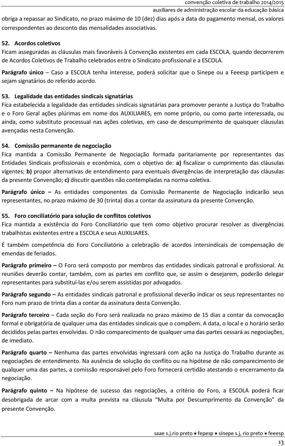 a ESCOLA. Parágrafo único Caso a ESCOLA tenha interesse, poderá solicitar que o Sinepe ou a Feeesp participem e sejam signatários do referido acordo. 53.