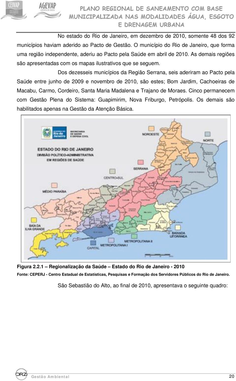 Dos dezesseis municípios da Região Serrana, seis aderiram ao Pacto pela Saúde entre junho de 2009 e novembro de 2010, são estes; Bom Jardim, Cachoeiras de Macabu, Carmo, Cordeiro, Santa Maria