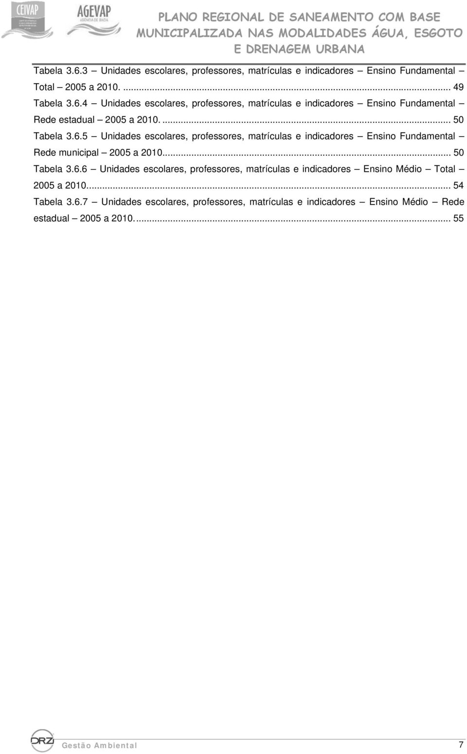 ... 54 Tabela 3.6.7 Unidades escolares, professores, matrículas e indicadores Ensino Médio Rede estadual 2005 a 2010.... 55 Gestão Ambiental 7