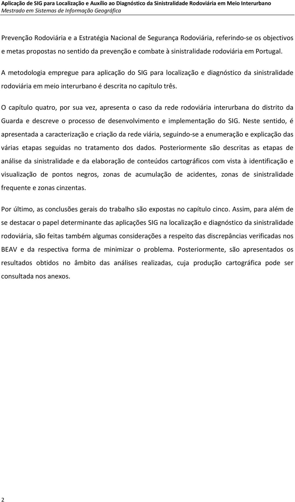 O capítulo quatro, por sua vez, apresenta o caso da rede rodoviária interurbana do distrito da Guarda e descreve o processo de desenvolvimento e implementação do SIG.