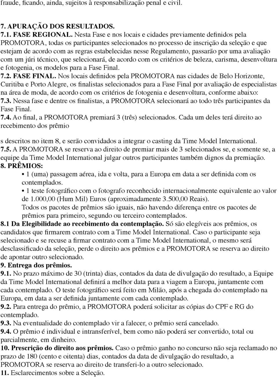 nesse Regulamento, passarão por uma avaliação com um júri técnico, que selecionará, de acordo com os critérios de beleza, carisma, desenvoltura e fotogenia, os modelos para a Fase Final. 7.2.