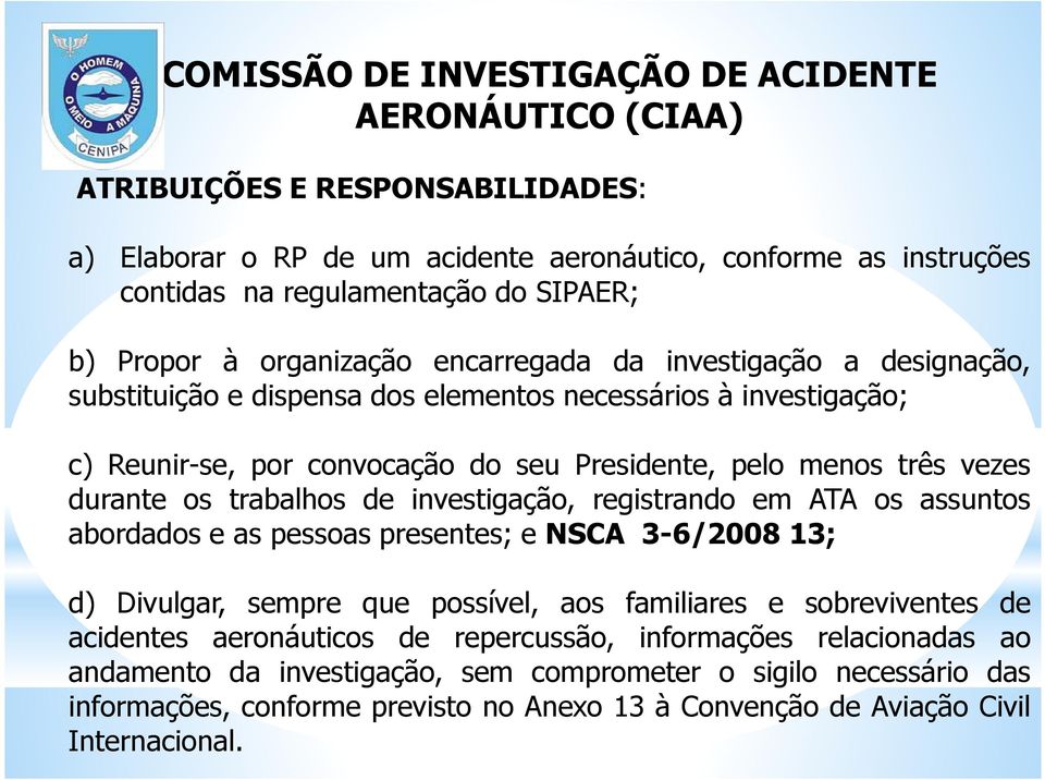 durante os trabalhos de investigação, registrando em ATA os assuntos abordados e as pessoas presentes; e NSCA 3-6/2008 13; d) Divulgar, sempre que possível, aos familiares e sobreviventes de