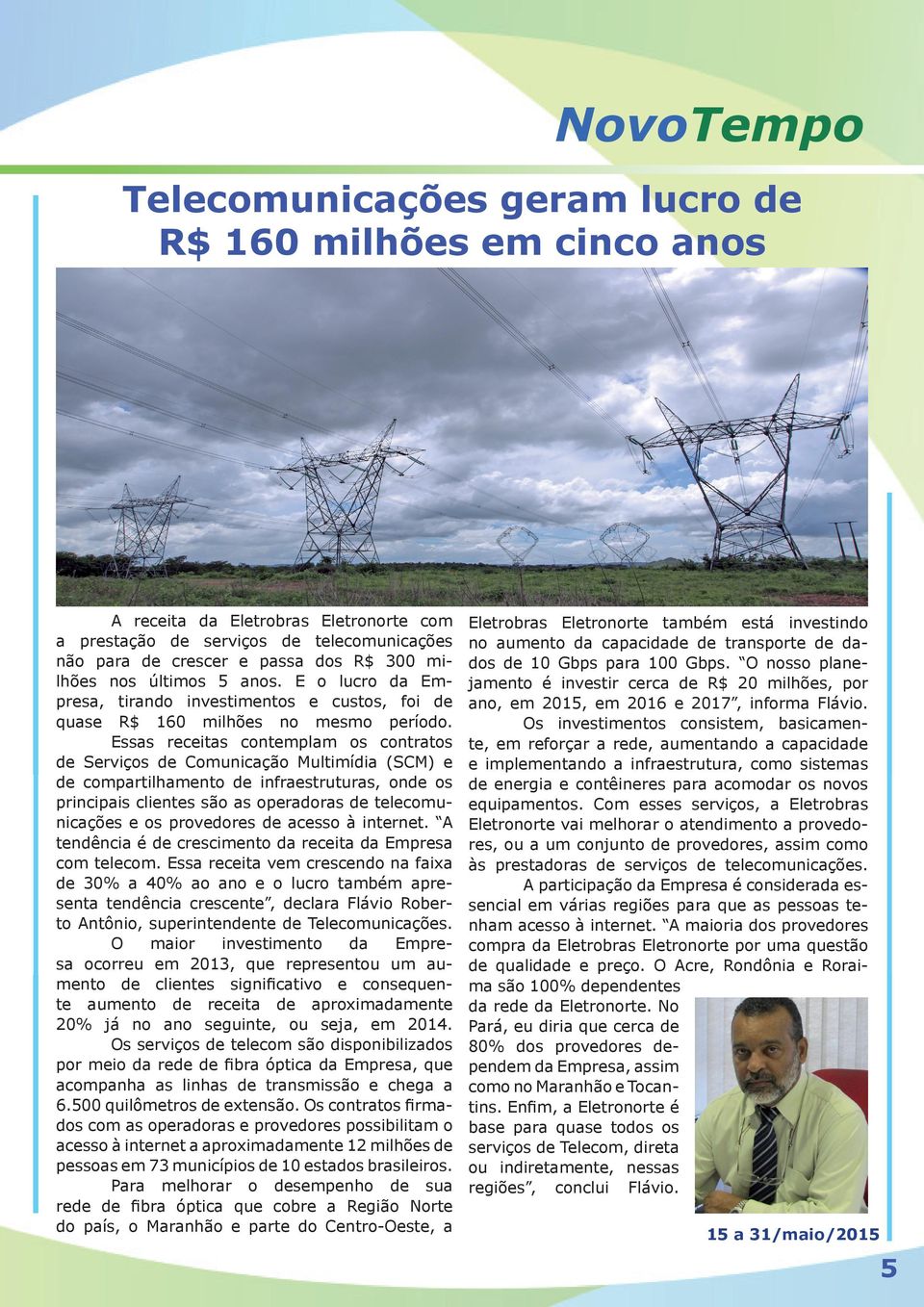 Essas receitas contemplam os contratos de Serviços de Comunicação Multimídia (SCM) e de compartilhamento de infraestruturas, onde os principais clientes são as operadoras de telecomunicações e os