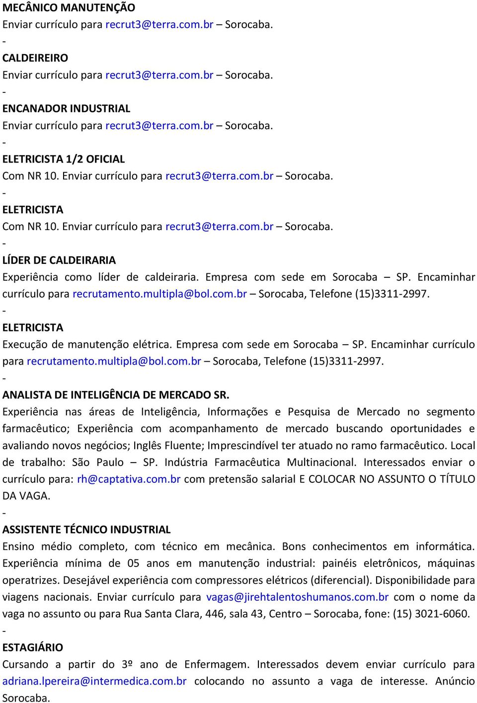 Empresa com sede em Sorocaba SP. Encaminhar currículo para recrutamento.multipla@bol.com.br Sorocaba, Telefone (15)33112997. ANALISTA DE INTELIGÊNCIA DE MERCADO SR.