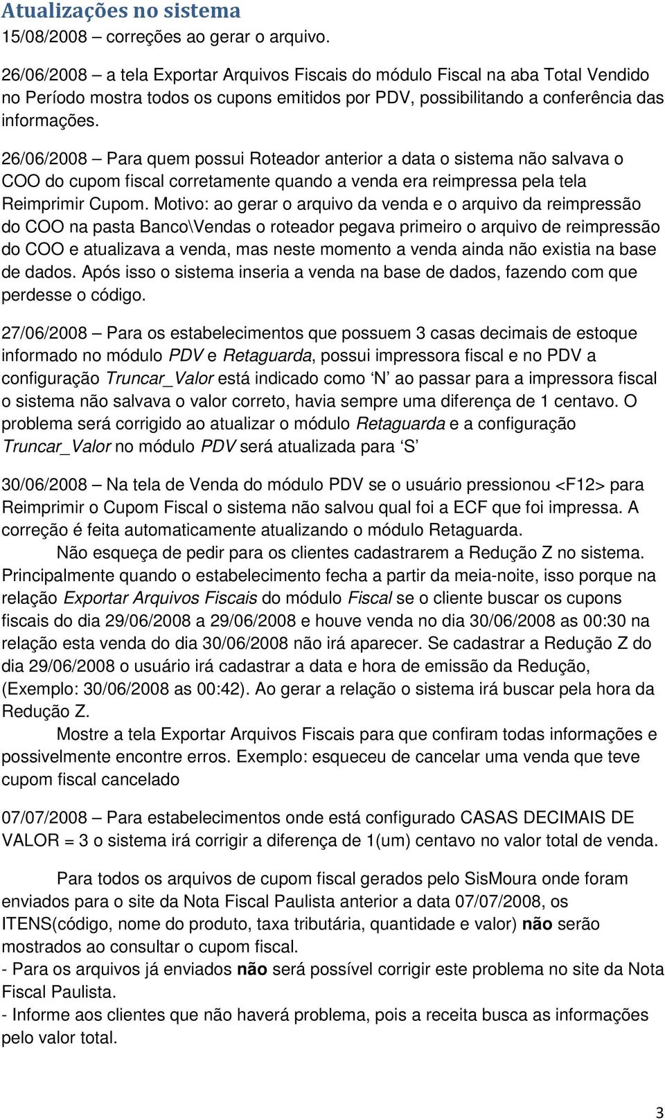 26/06/2008 Para quem possui Roteador anterior a data o sistema não salvava o COO do cupom fiscal corretamente quando a venda era reimpressa pela tela Reimprimir Cupom.