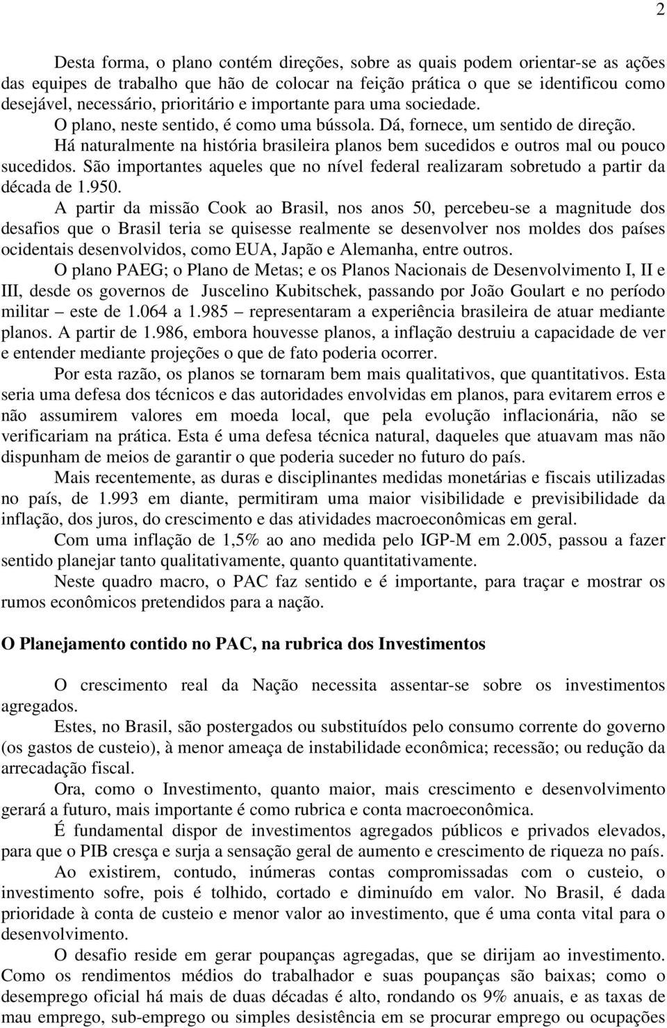 Há naturalmente na história brasileira planos bem sucedidos e outros mal ou pouco sucedidos. São importantes aqueles que no nível federal realizaram sobretudo a partir da década de 1.950.