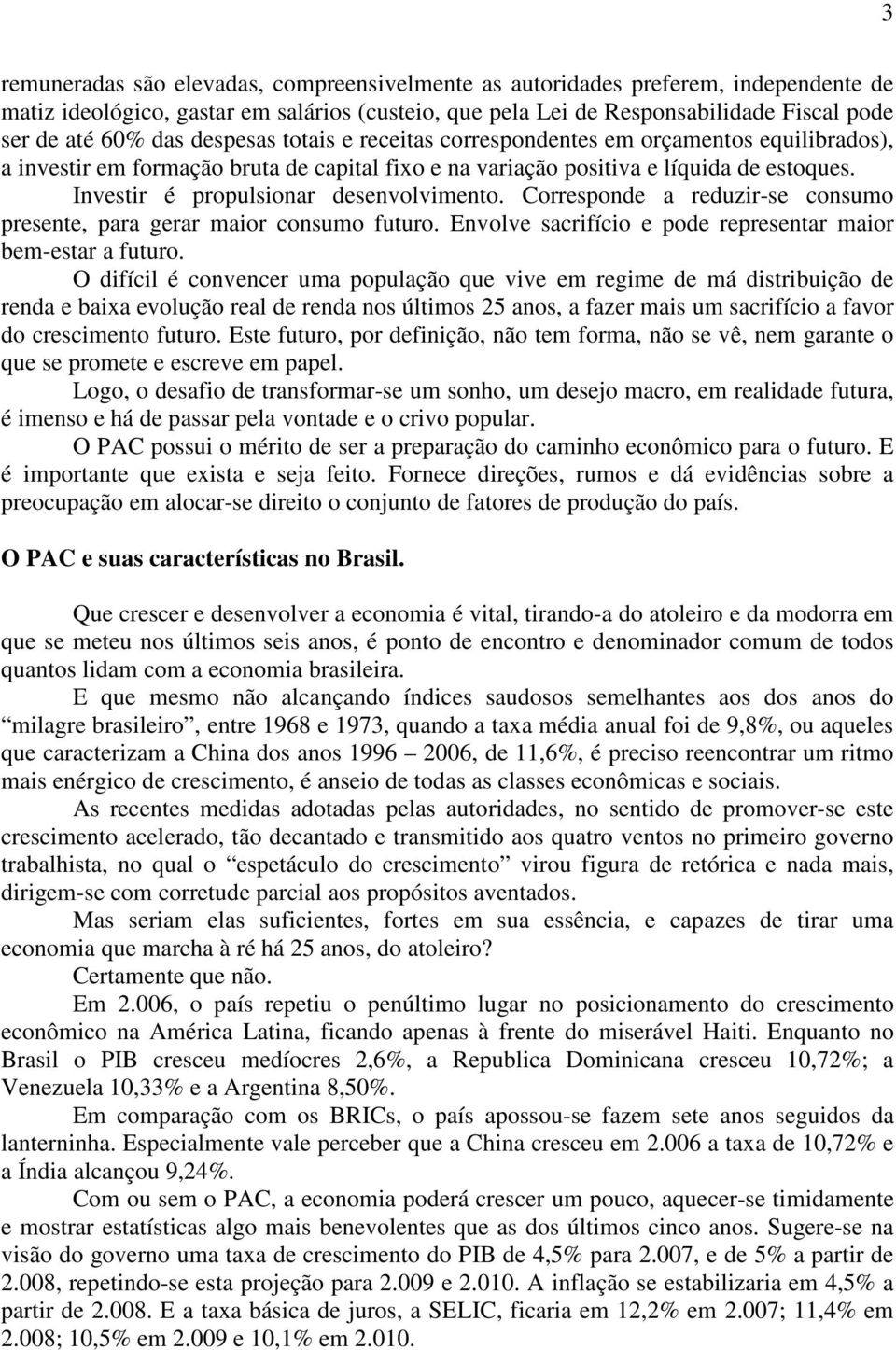 Investir é propulsionar desenvolvimento. Corresponde a reduzir-se consumo presente, para gerar maior consumo futuro. Envolve sacrifício e pode representar maior bem-estar a futuro.