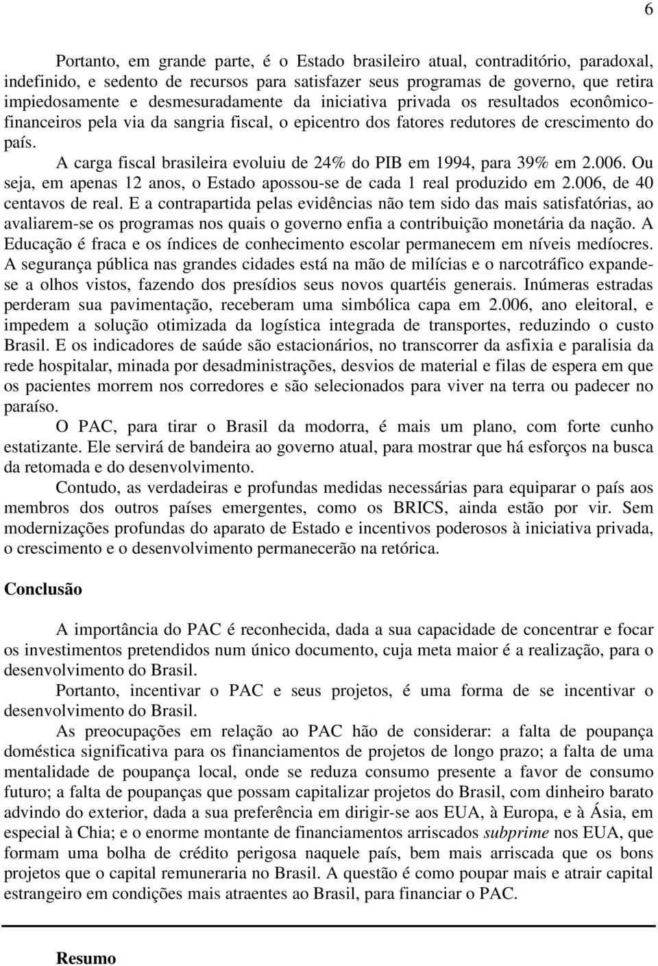 A carga fiscal brasileira evoluiu de 24% do PIB em 1994, para 39% em 2.006. Ou seja, em apenas 12 anos, o Estado apossou-se de cada 1 real produzido em 2.006, de 40 centavos de real.