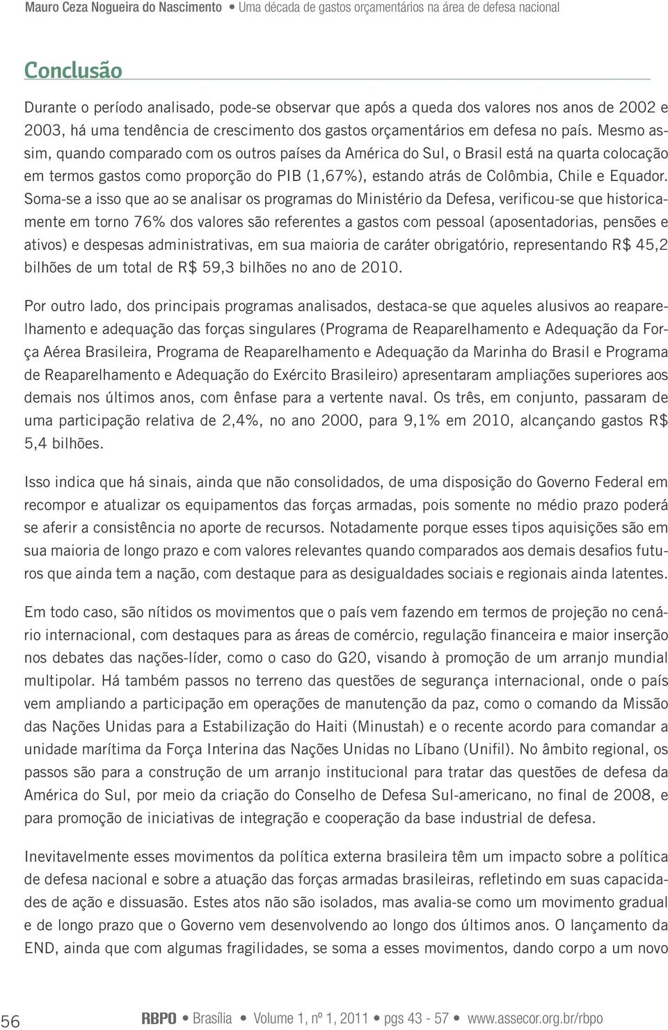 Soma-se a isso que ao se analisar os programas do Ministério da Defesa, verificou-se que historicamente em torno 76% dos valores são referentes a gastos com pessoal (aposentadorias, pensões e ativos)