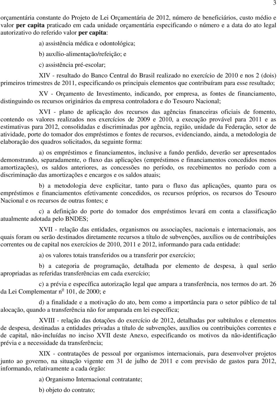 realizado no exercício de 2010 e nos 2 (dois) primeiros trimestres de 2011, especificando os principais elementos que contribuíram para esse resultado; XV - Orçamento de Investimento, indicando, por