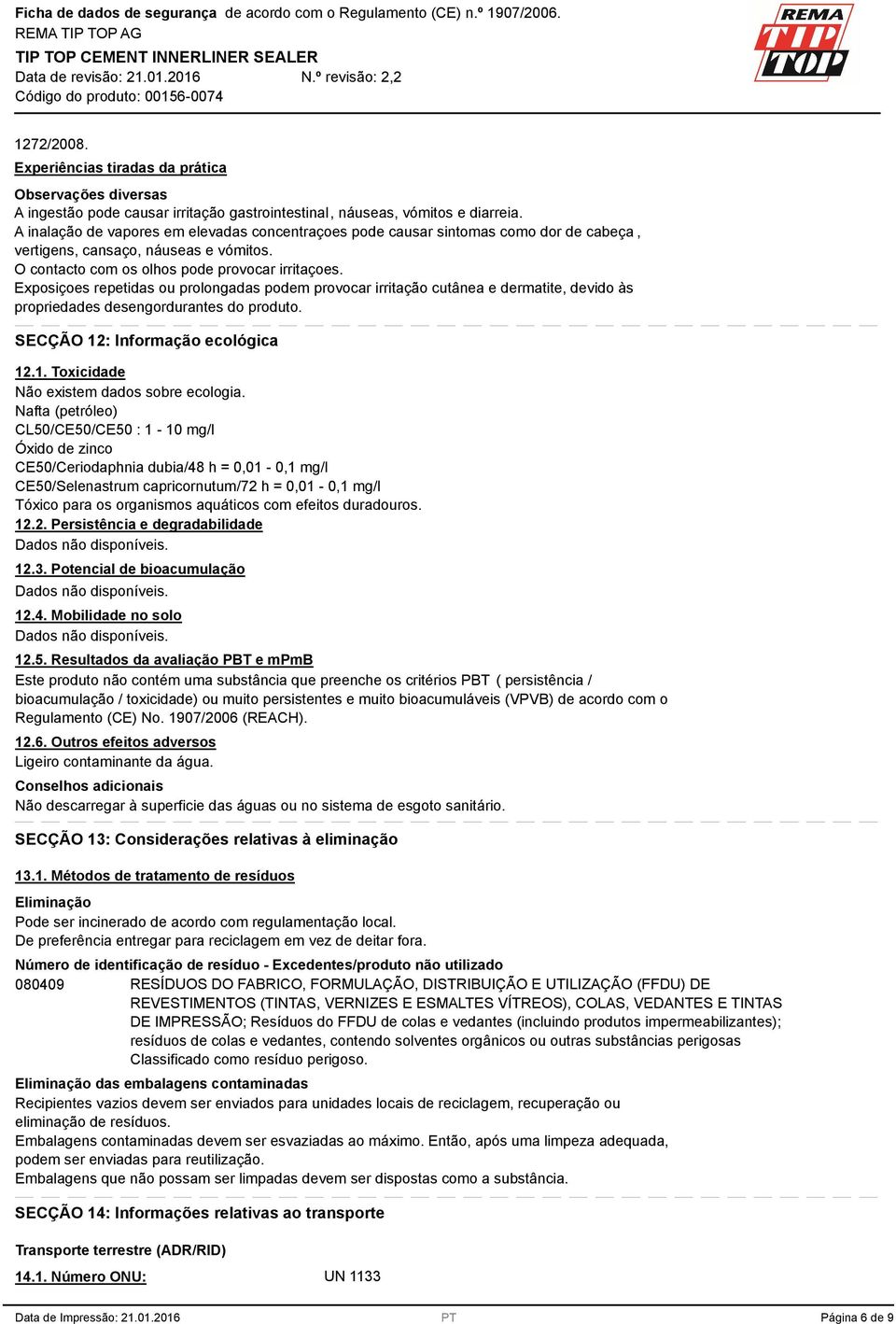 Exposiçoes repetidas ou prolongadas podem provocar irritação cutânea e dermatite, devido às propriedades desengordurantes do produto. SECÇÃO 12: Informação ecológica 12.1. Toxicidade Não existem dados sobre ecologia.