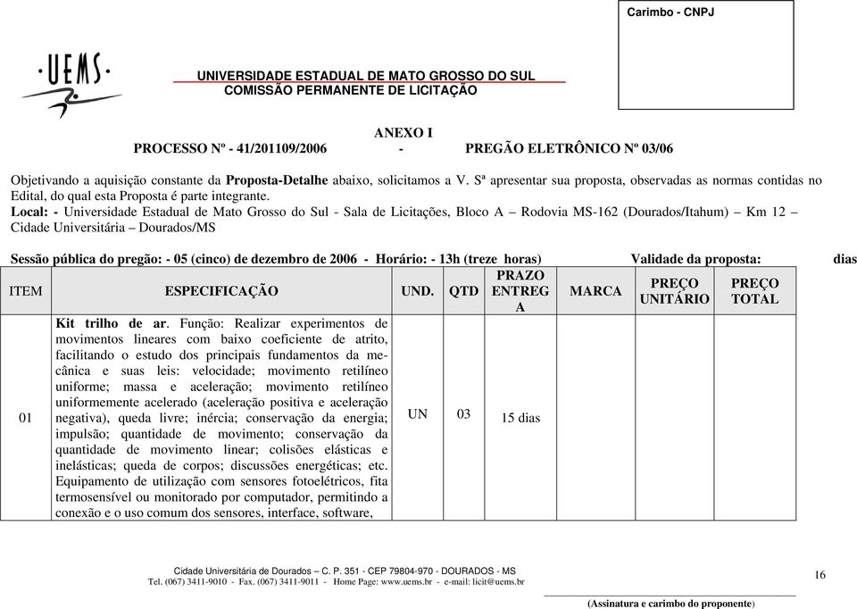 Local: - Universidade Estadual de Mato Grosso do Sul - Sala de Licitações, Bloco A Rodovia MS-162 (Dourados/Itahum) Km 12 Cidade Universitária Dourados/MS Sessão pública do pregão: - 05 (cinco) de