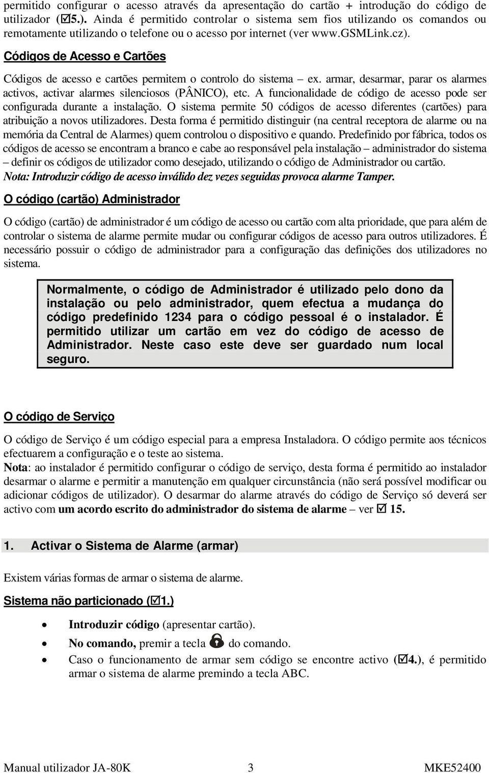 Códigos de Acesso e Cartões Códigos de acesso e cartões permitem o controlo do sistema ex. armar, desarmar, parar os alarmes activos, activar alarmes silenciosos (PÂNICO), etc.