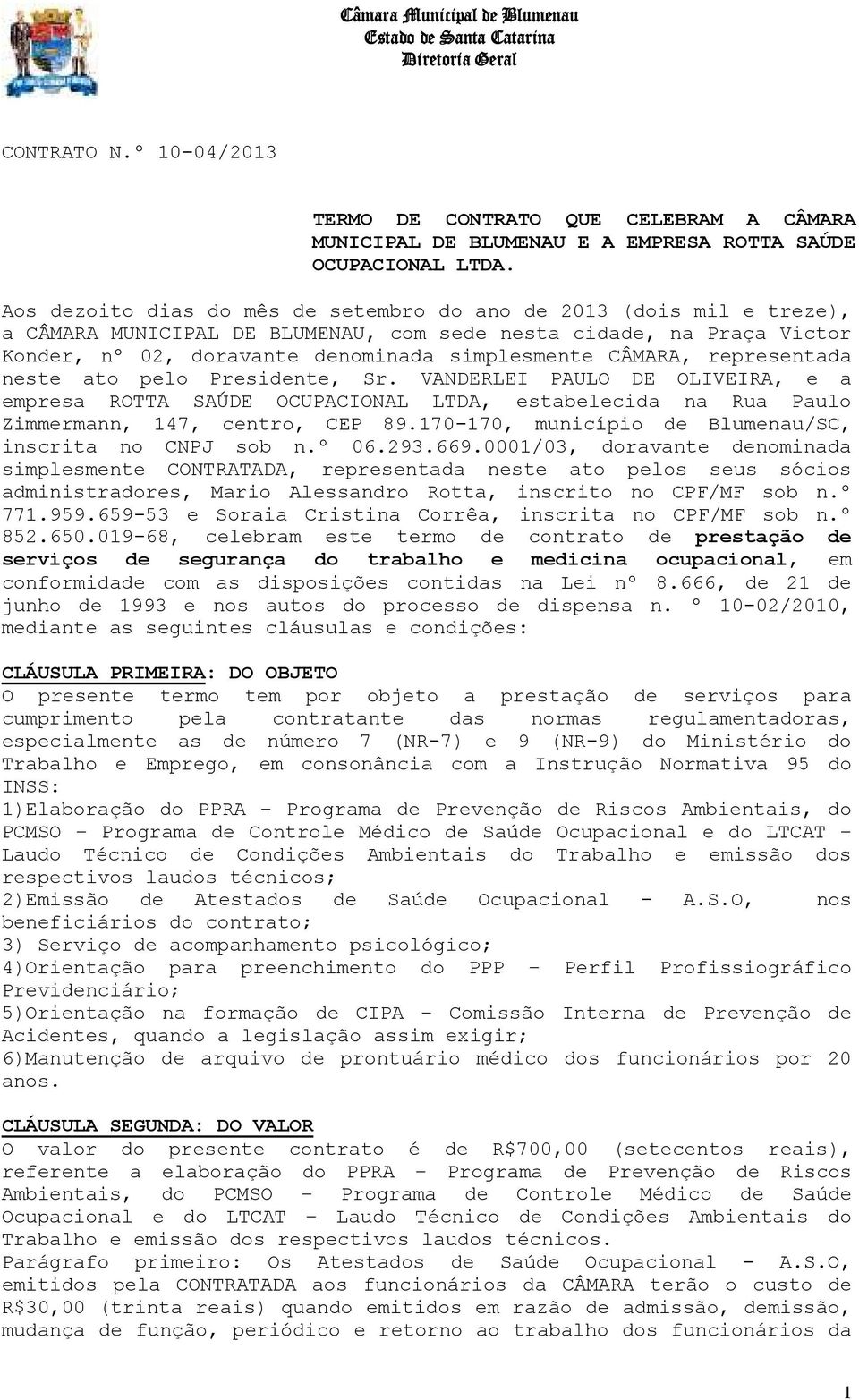 representada neste ato pelo Presidente, Sr. VANDERLEI PAULO DE OLIVEIRA, e a empresa ROTTA SAÚDE OCUPACIONAL LTDA, estabelecida na Rua Paulo Zimmermann, 147, centro, CEP 89.