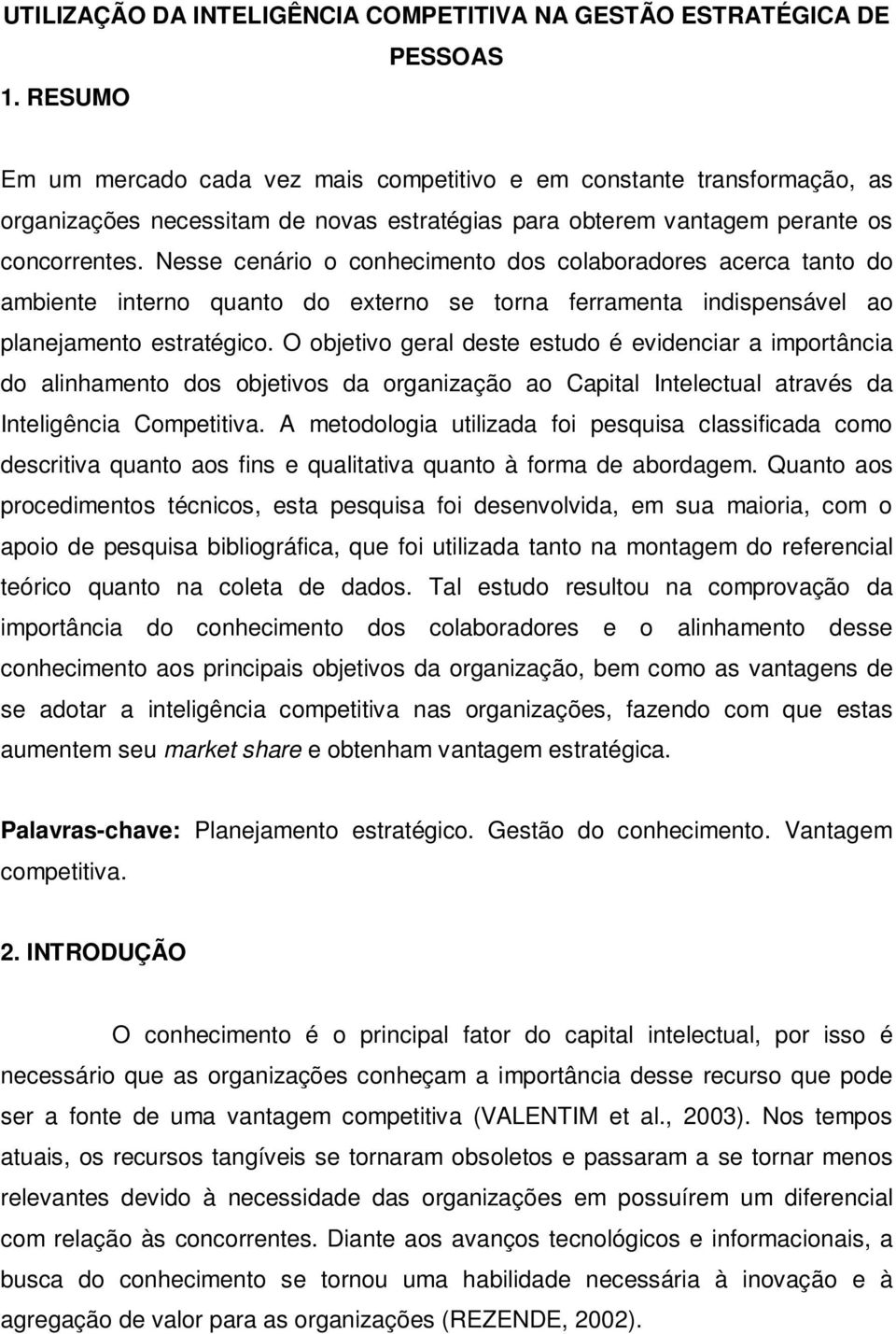 Nesse cenário o conhecimento dos colaboradores acerca tanto do ambiente interno quanto do externo se torna ferramenta indispensável ao planejamento estratégico.