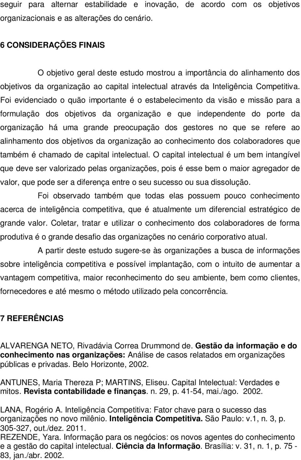 Foi evidenciado o quão importante é o estabelecimento da visão e missão para a formulação dos objetivos da organização e que independente do porte da organização há uma grande preocupação dos