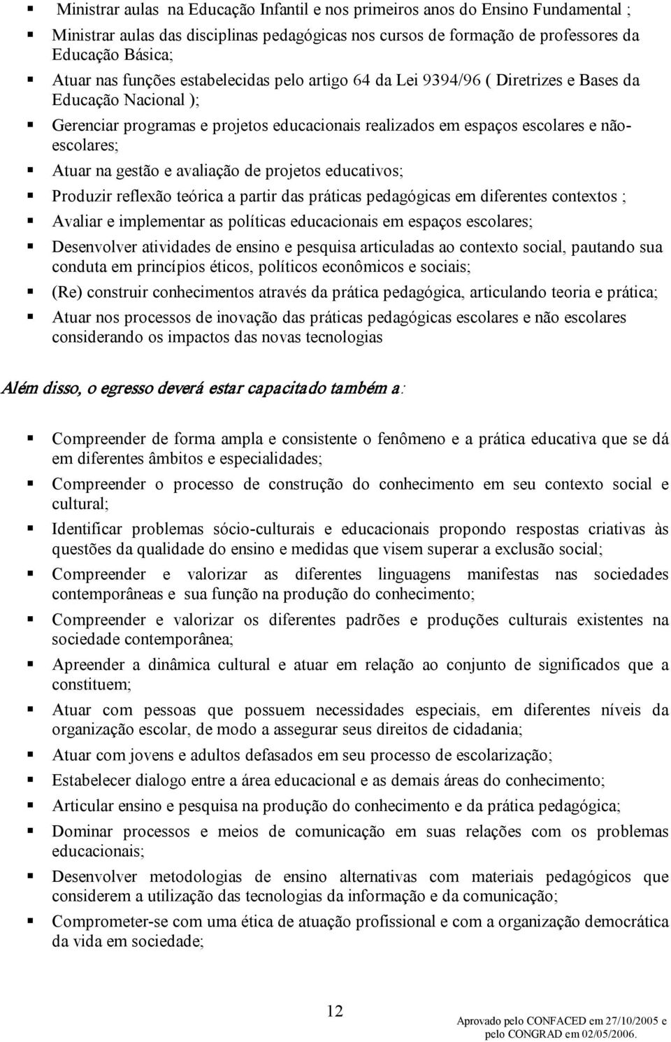 gestão e avaliação de projetos educativos; Produzir reflexão teórica a partir das práticas pedagógicas em diferentes contextos ; Avaliar e implementar as políticas educacionais em espaços escolares;