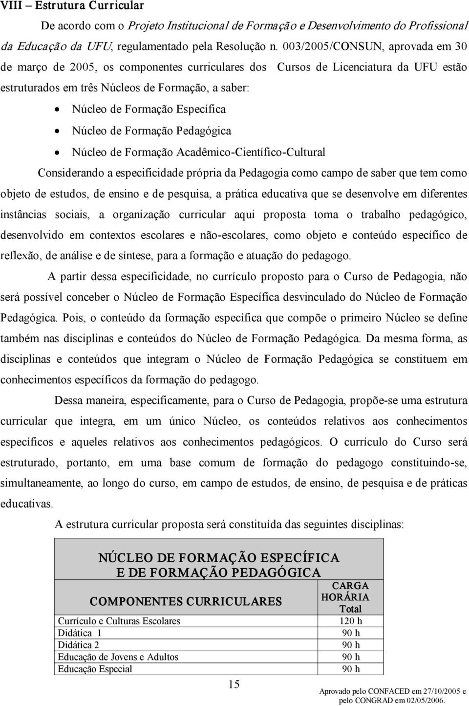 Núcleo de Formação Pedagógica Núcleo de Formação Acadêmico Científico Cultural Considerando a especificidade própria da Pedagogia como campo de saber que tem como objeto de estudos, de ensino e de