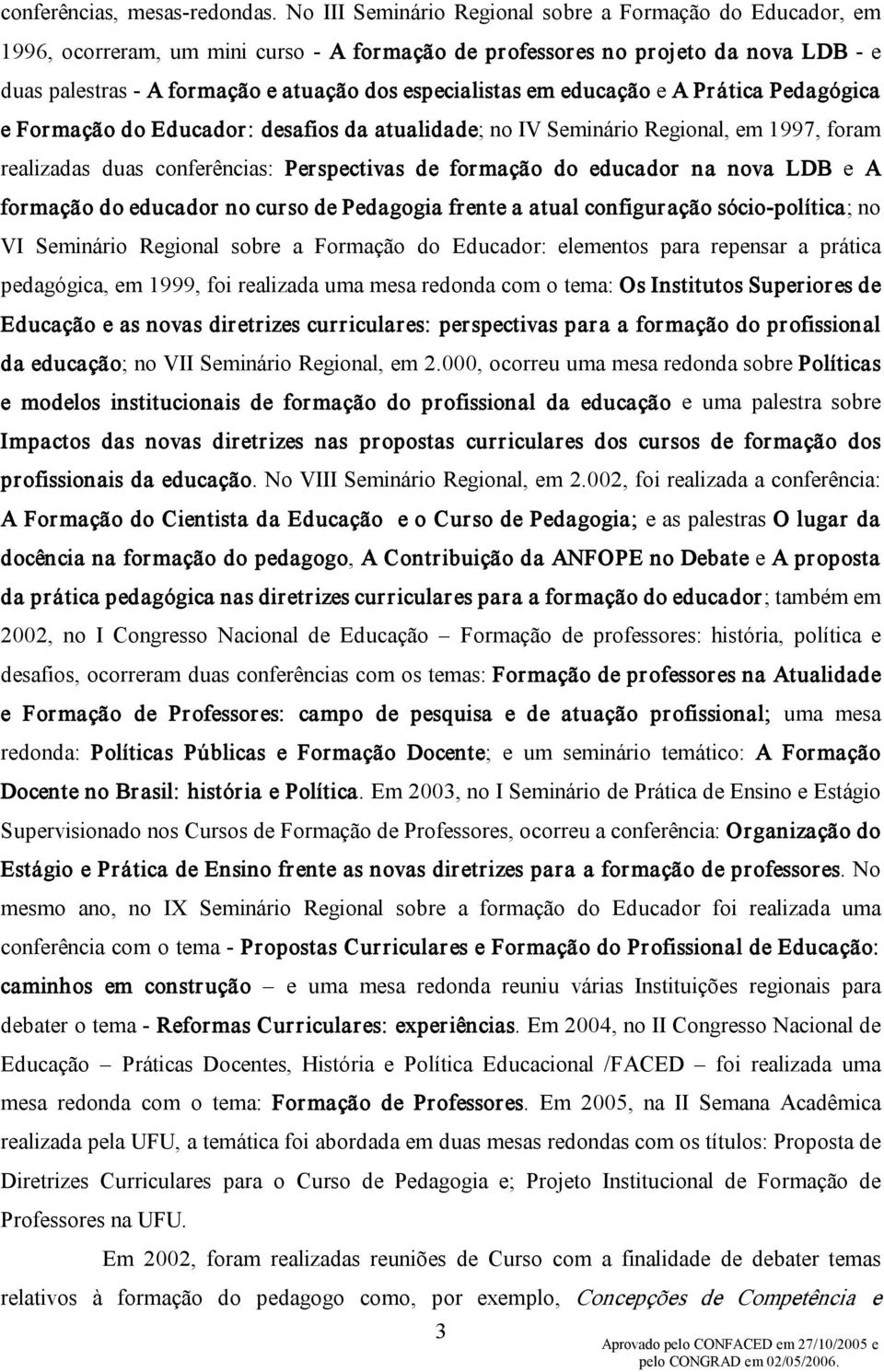 educação e A Prática Pedagógica e Formação do Educador: desafios da atualidade; no IV Seminário Regional, em 1997, foram realizadas duas conferências: Perspectivas de formação do educador na nova LDB