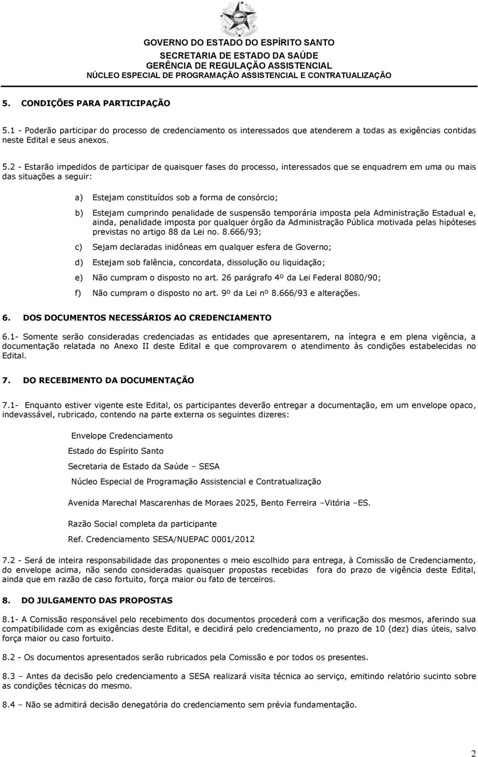 2 - Estarão impedidos de participar de quaisquer fases do processo, interessados que se enquadrem em uma ou mais das situações a seguir: a) Estejam constituídos sob a forma de consórcio; b) Estejam