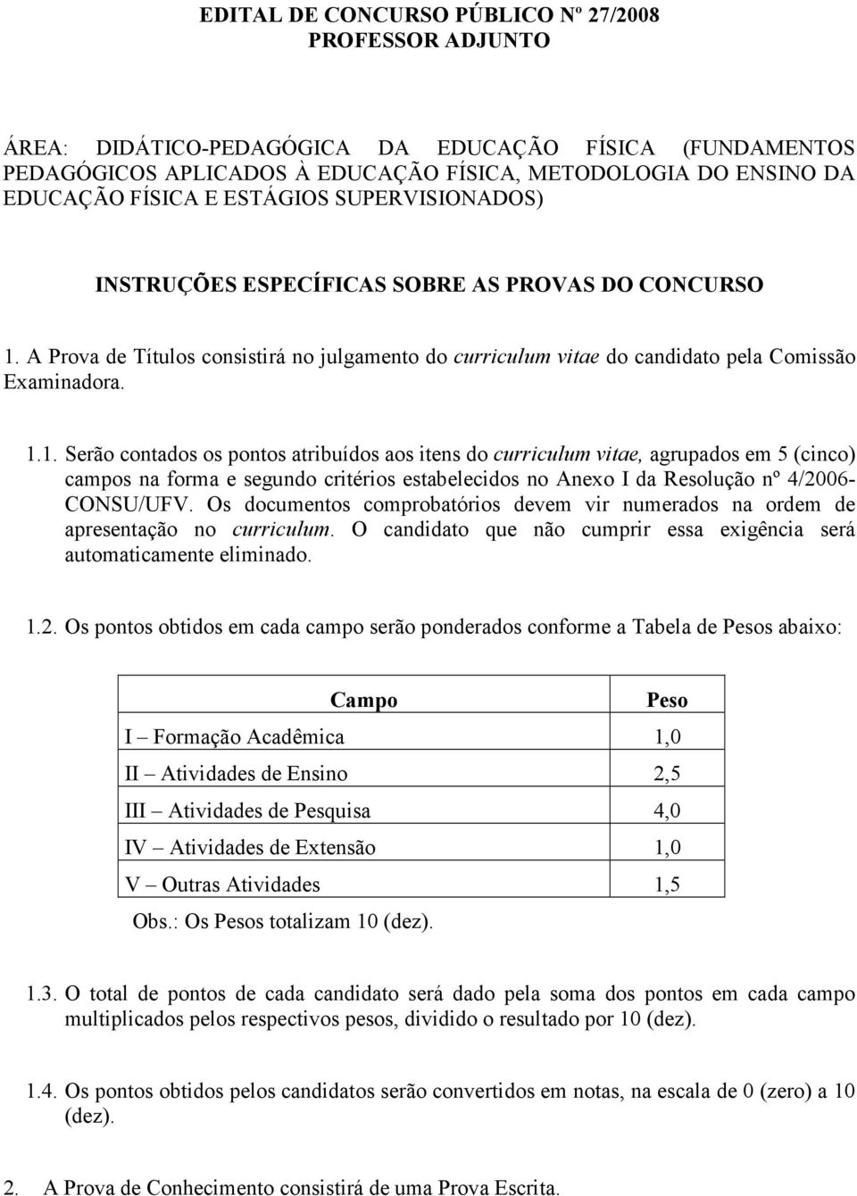 A Prova de Títulos consistirá no julgamento do curriculum vitae do candidato pela Comissão Examinadora. 1.