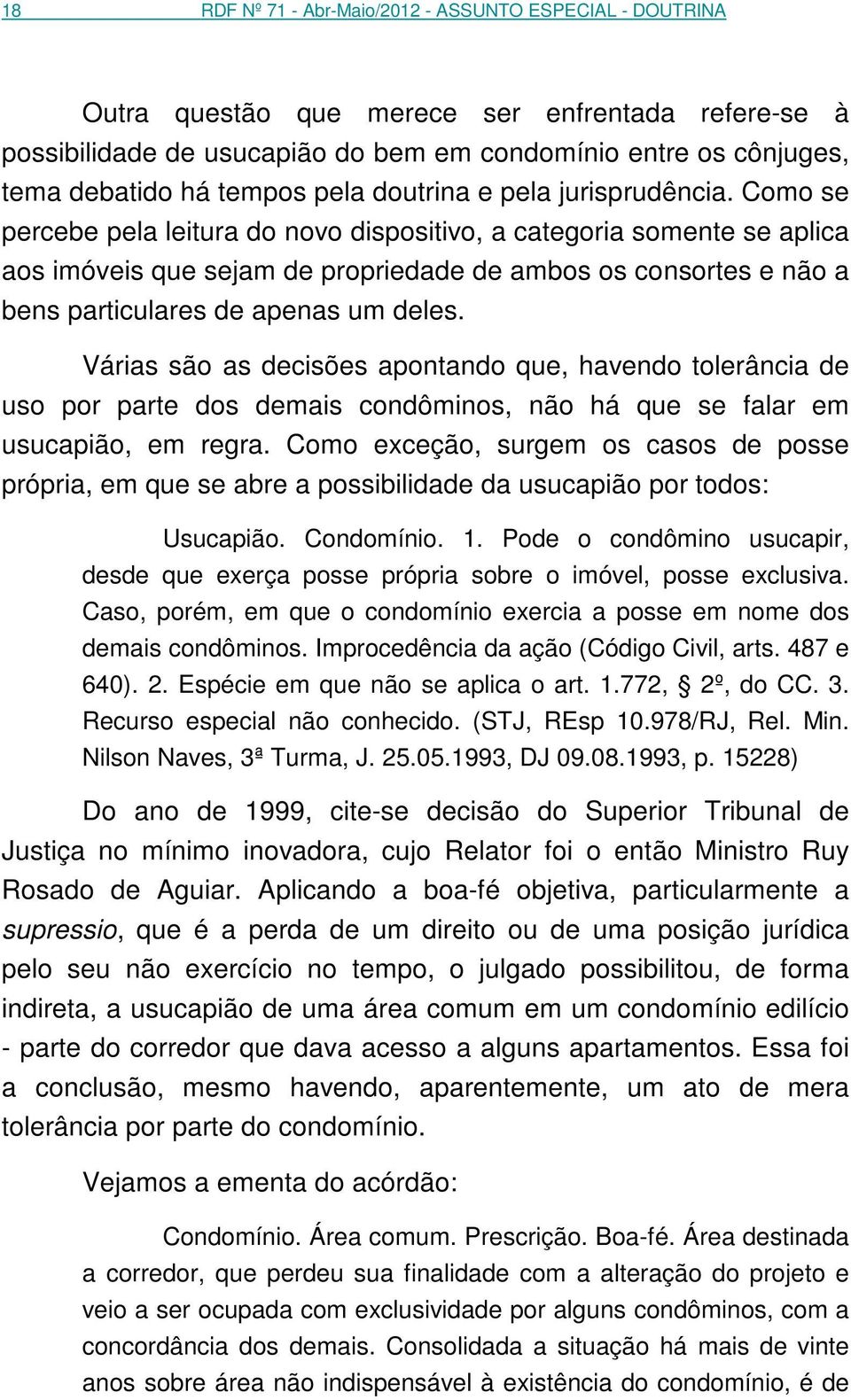 Como se percebe pela leitura do novo dispositivo, a categoria somente se aplica aos imóveis que sejam de propriedade de ambos os consortes e não a bens particulares de apenas um deles.