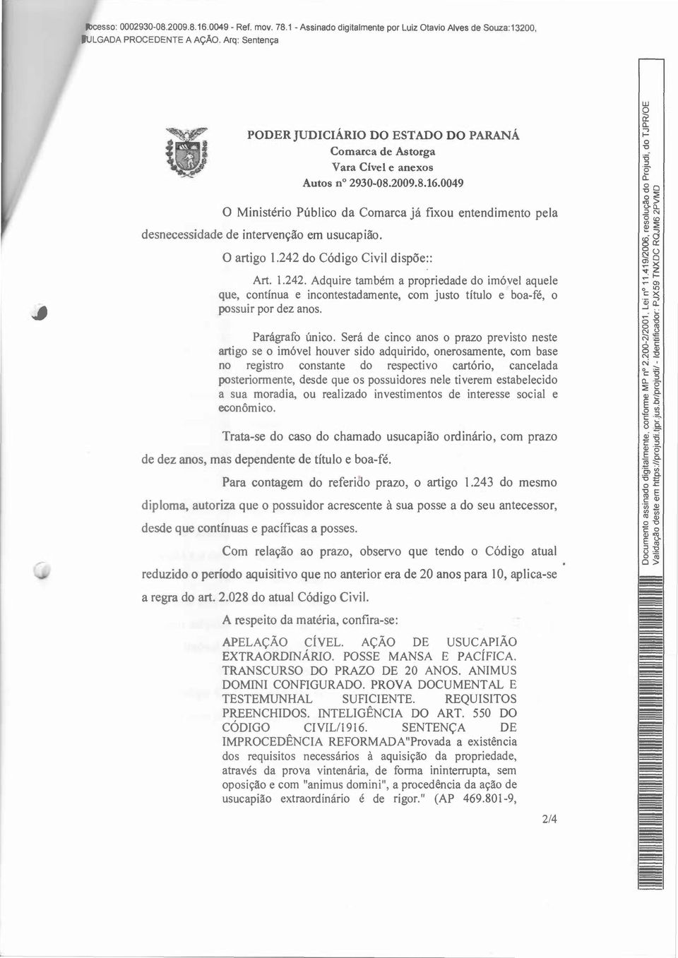 242 do Código Civil dispõe:: Art. 1.242. Adquire também a propriedade do imóvel aquele que, contínua e incontestadamente, com justo título e boafé, o possuir por dez anos. Parágrafo único.