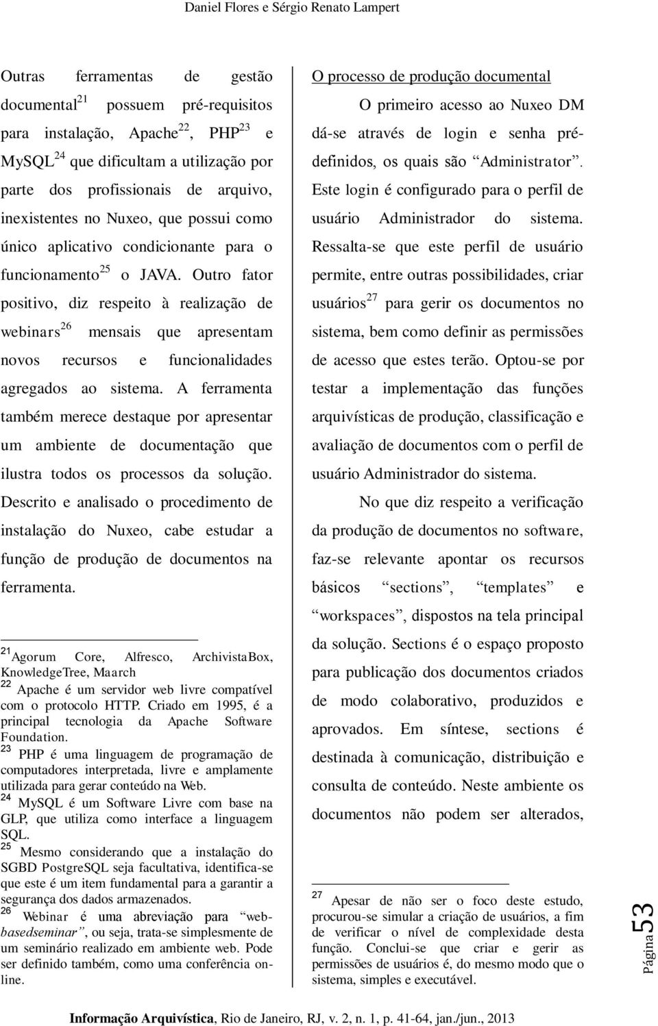 Outro fator positivo, diz respeito à realização de webinars 26 mensais que apresentam novos recursos e funcionalidades agregados ao sistema.