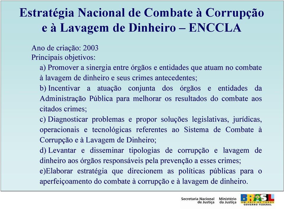 problemas e propor soluções legislativas, jurídicas, operacionais e tecnológicas referentes ao Sistema de Combate à Corrupção e à Lavagem de Dinheiro; d) Levantar e disseminar tipologias de corrupção