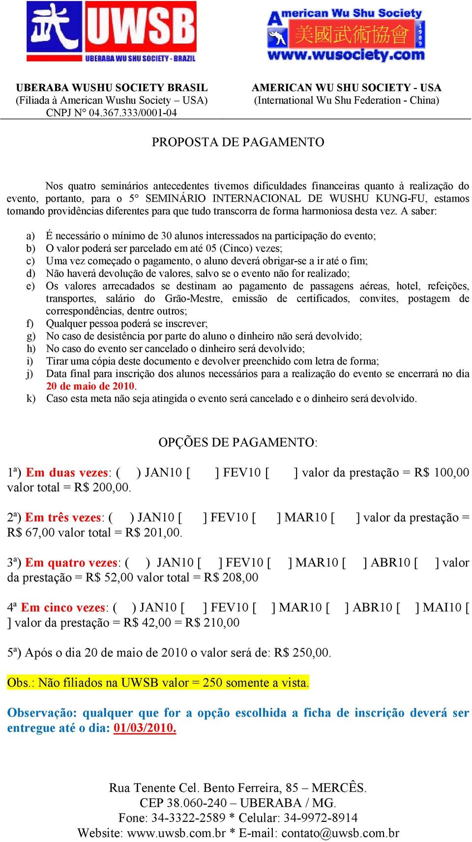 A saber: a) É necessário o mínimo de 30 alunos interessados na participação do evento; b) O valor poderá ser parcelado em até 05 (Cinco) vezes; c) Uma vez começado o pagamento, o aluno deverá