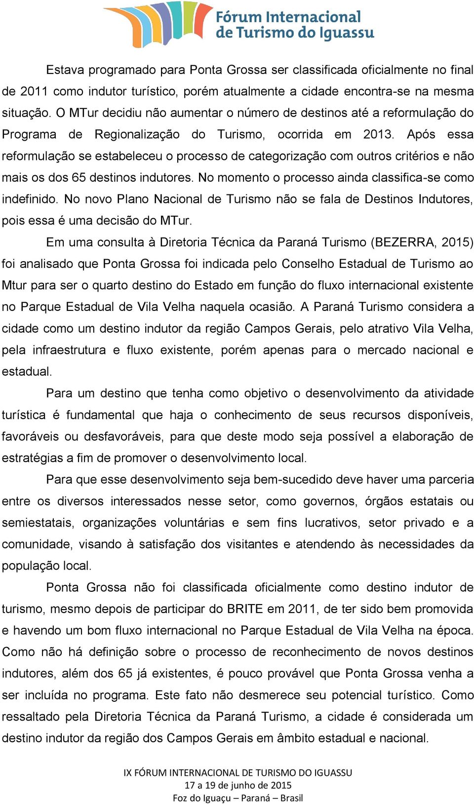 Após essa reformulação se estabeleceu o processo de categorização com outros critérios e não mais os dos 65 destinos indutores. No momento o processo ainda classifica-se como indefinido.