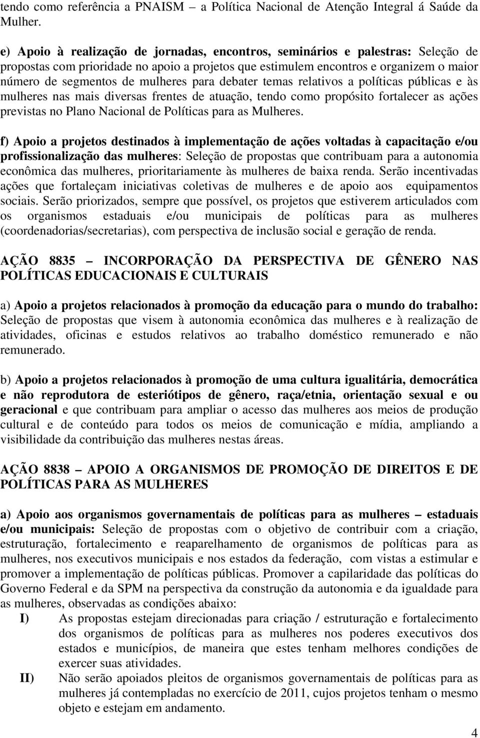 mulheres para debater temas relativos a políticas públicas e às mulheres nas mais diversas frentes de atuação, tendo como propósito fortalecer as ações previstas no Plano Nacional de Políticas para